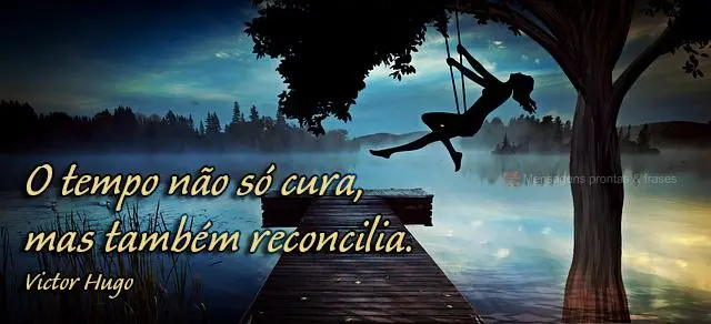 O tempo não só cura, mas também reconcilia.  Victor Hugo