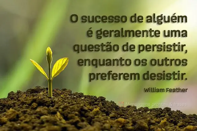 O sucesso de alguém é geralmente uma questão de persistir, enquanto os outros preferem desistir.  William Feather