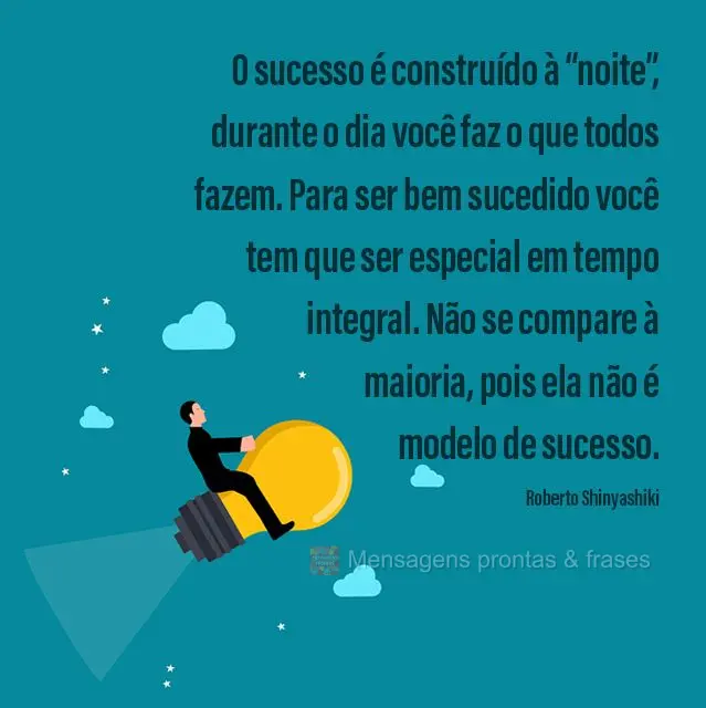 O sucesso é construído à “noite”, durante o dia você faz o que todos fazem. Para ser bem sucedido você tem que ser especial em tempo integral. N...