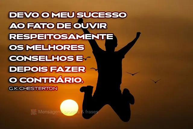 Devo o meu sucesso ao fato de ouvir respeitosamente os melhores conselhos e depois fazer o contrário.  G. K. Chesterton