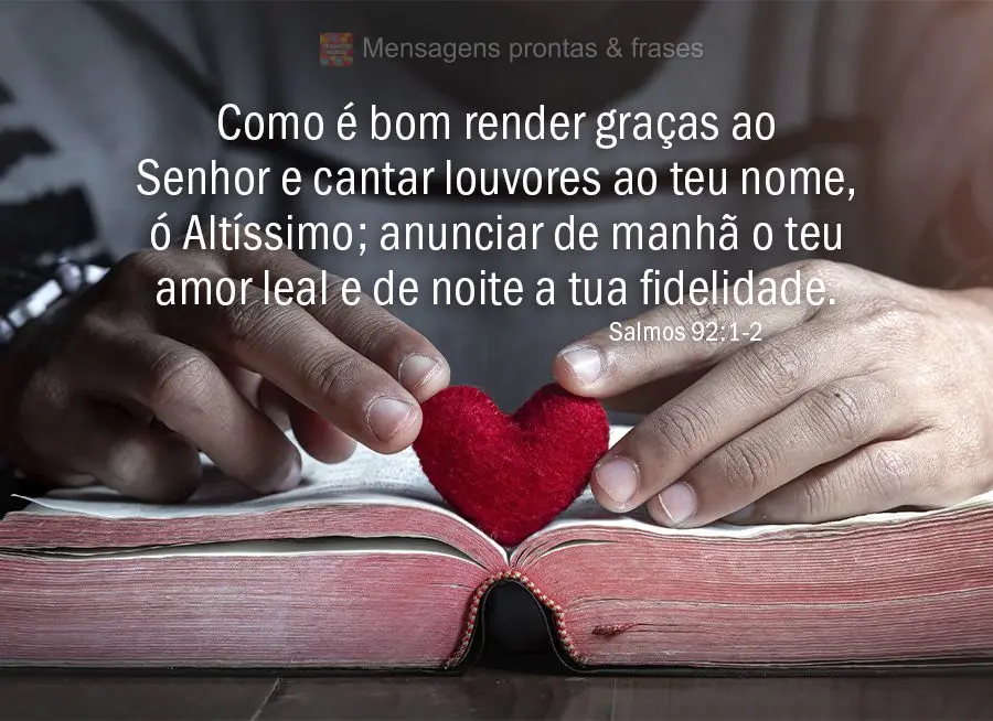 "Como é bom render graças ao Senhor e cantar louvores ao teu nome, ó Altíssimo; anunciar de manhã o teu amor leal e de noite a tua fidelidade." Salm...