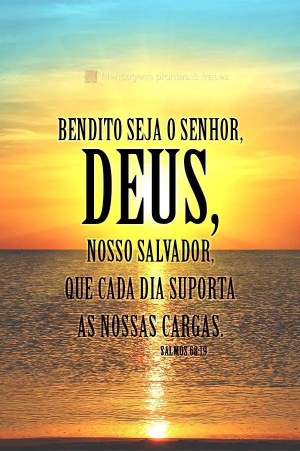 Bendito seja o Senhor, Deus, nosso Salvador, que cada dia suporta as nossas cargas. Salmos 68,19