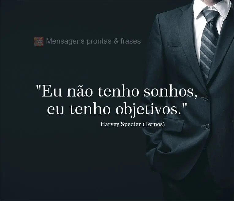 "Eu não tenho sonhos, eu tenho objetivos." Harvey Specter (Ternos)