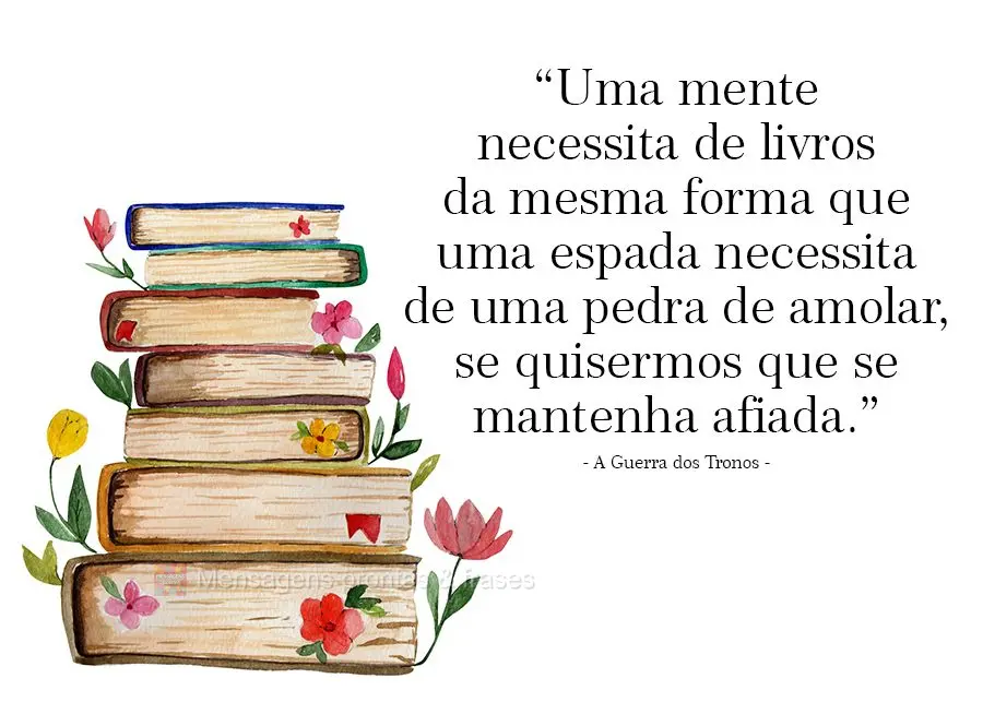 “Uma mente necessita de livros da mesma forma que uma espada necessita de uma pedra de amolar, se quisermos que se mantenha afiada.” A Guerra dos Tro...