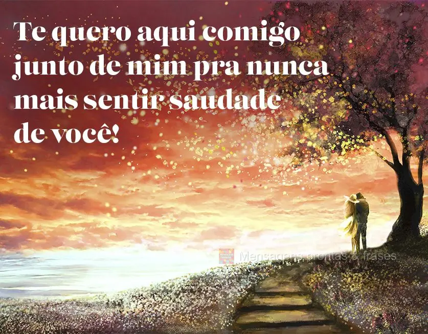 Te quero aqui comigo junto de mim pra nunca mais sentir saudade de você!