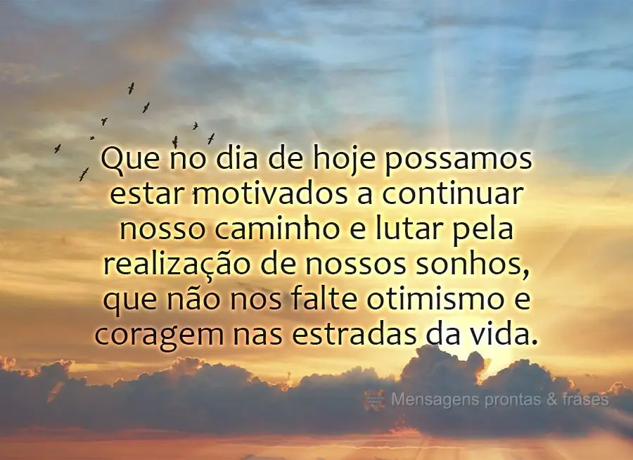 Que no dia de hoje possamos estar motivados a continuar nosso caminho e lutar pela realização de nossos sonhos, que não nos falte otimismo e coragem n...