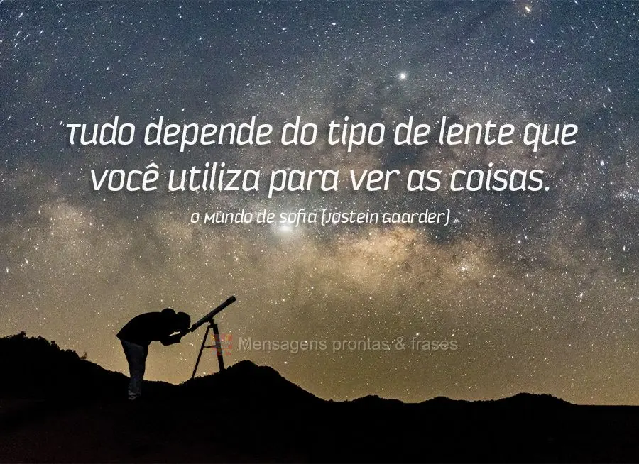 Tudo depende do tipo de lente que você utiliza para ver as coisas. O Mundo de Sofia (Jostein Gaarder)