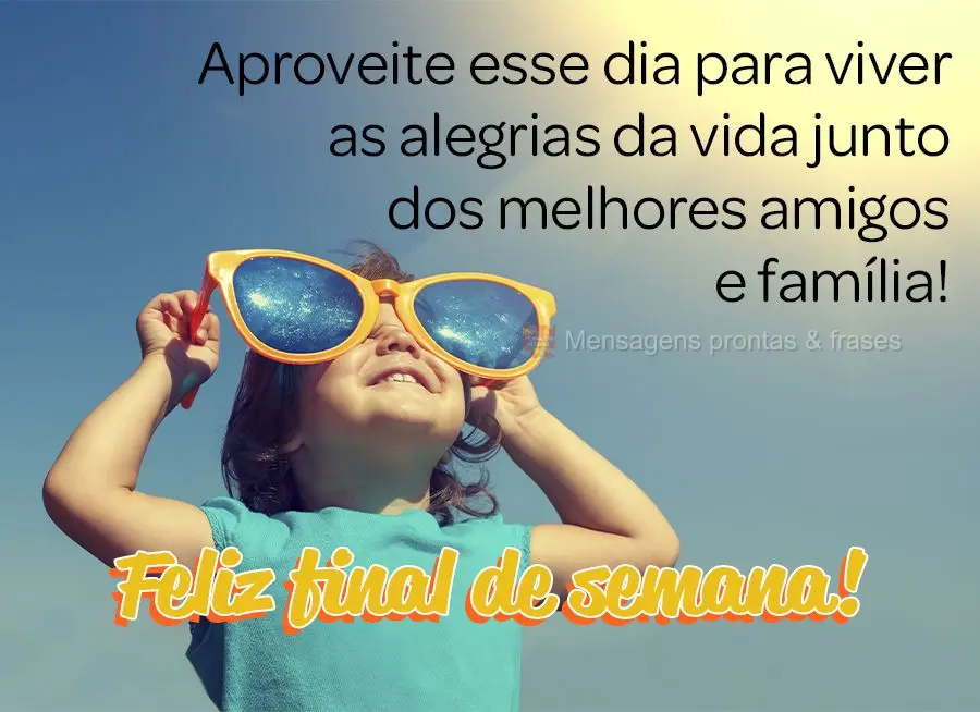 Aproveite esse dia para viver as alegrias da vida junto dos melhores amigos e família! Feliz final de semana! 