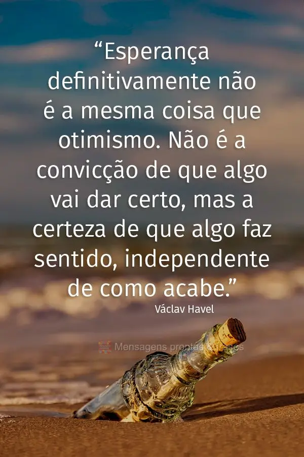 “Esperança definitivamente não é a mesma coisa que otimismo. Não é a convicção de que algo vai dar certo, mas a certeza de que algo faz sentido,...