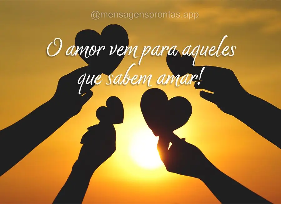 O amor vem para aqueles que sabem amar!