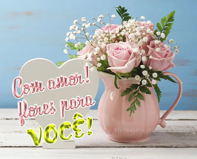 Com amor!  Flores para você!