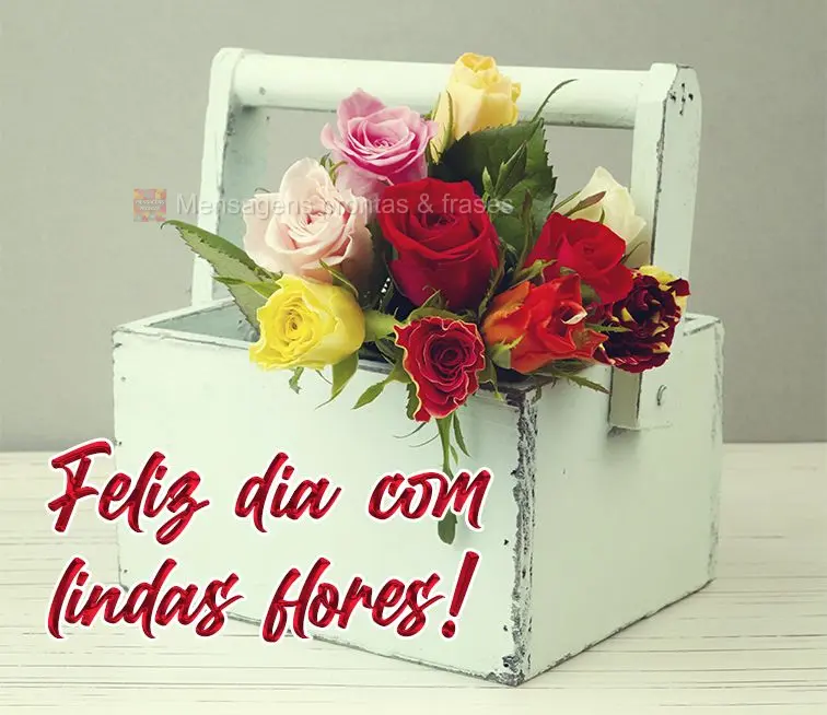 Feliz dia com lindas flores!