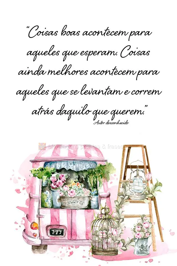 “Coisas boas acontecem para aqueles que esperam. Coisas ainda melhores acontecem para aqueles que se levantam e correm atrás daquilo que querem.” Au...