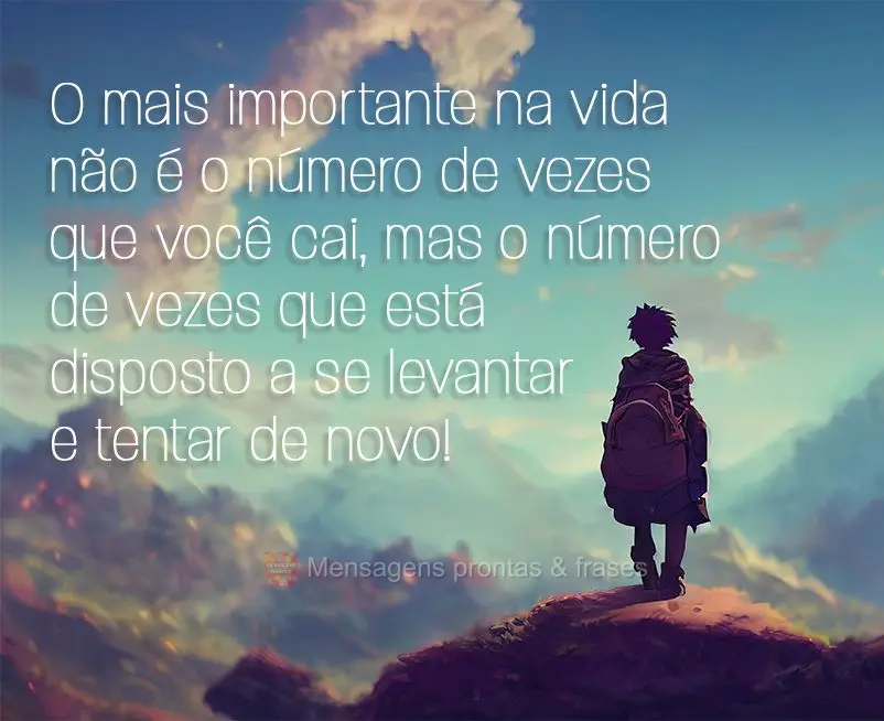 O mais importante na vida não é o número de vezes que você cai, mas o número de vezes que está disposto a se levantar e tentar de novo!