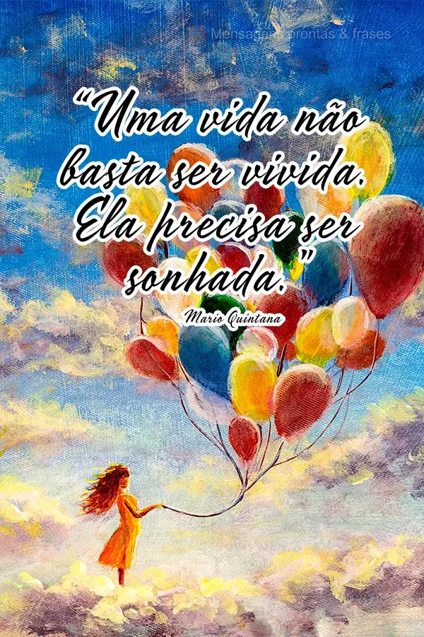 “Uma vida não basta ser vivida. Ela precisa ser sonhada.” Mario Quintana