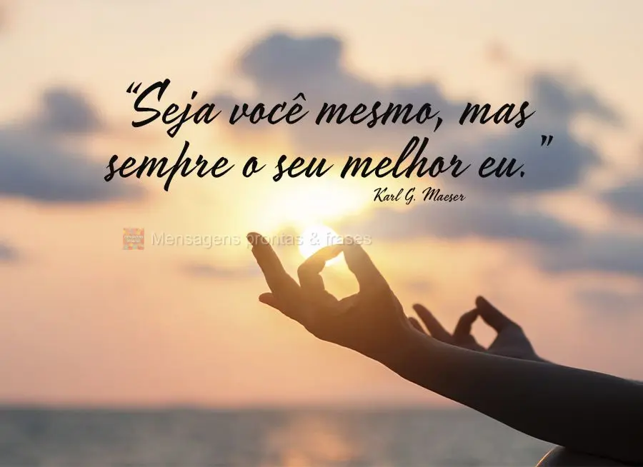 “Seja você mesmo, mas sempre o seu melhor eu.” Karl G. Maeser