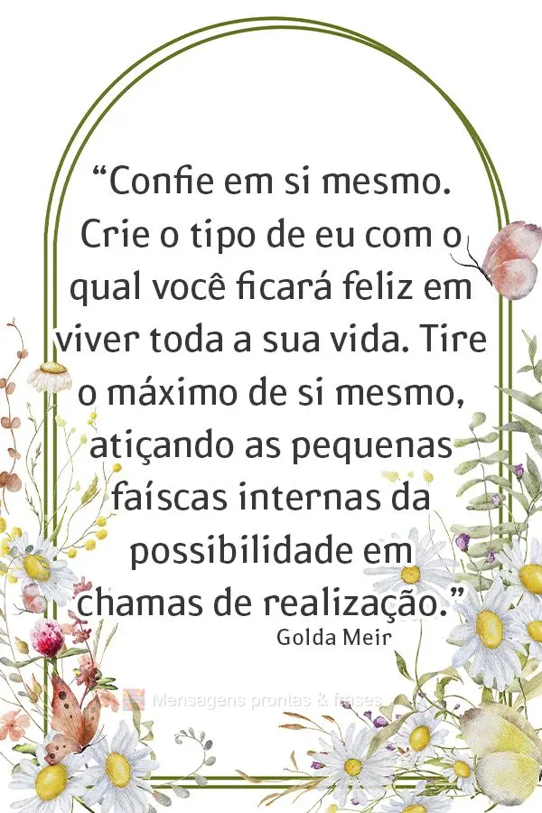 “Confie em si mesmo. Crie o tipo de eu com o qual você ficará feliz em viver toda a sua vida. Tire o máximo de si mesmo, atiçando as pequenas faís...