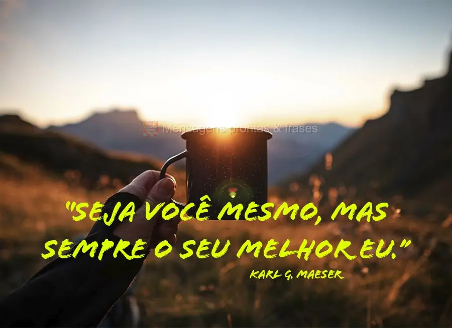 “Seja você mesmo, mas sempre o seu melhor eu.” Karl G. Maeser