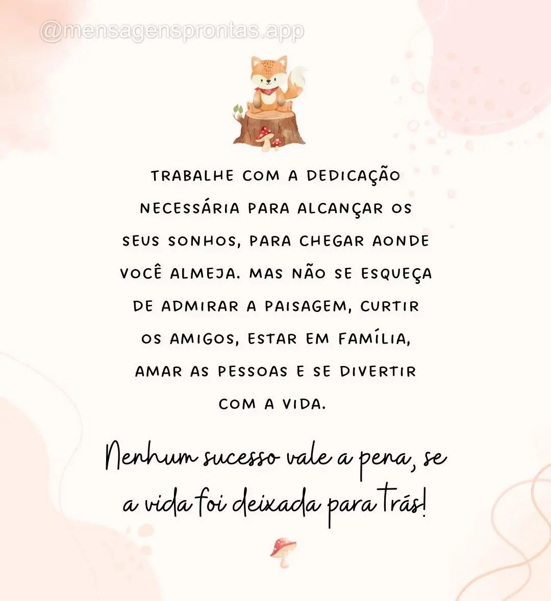 Trabalhe com a dedicação necessária para alcançar os seus sonhos, para chegar aonde você almeja. Mas não se esqueça de admirar a paisagem, curtir ...