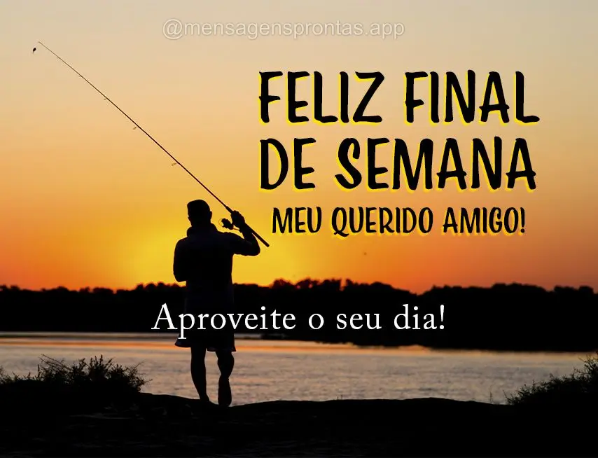 Feliz final de semana meu querido amigo!
Aproveite o seu dia!