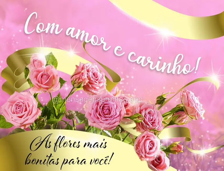 Com amor e carinho!  As flores mais bonitas para você!