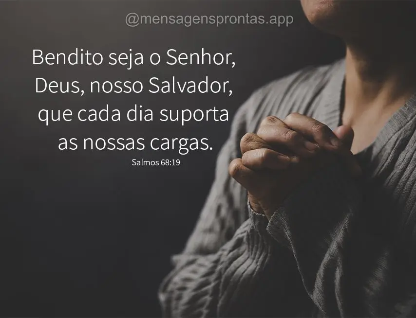 Bendito seja o Senhor, Deus, nosso Salvador, que cada dia suporta as nossas cargas. Salmos 68:19