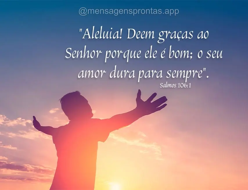 "Aleluia! Deem graças ao Senhor porque ele é bom; o seu amor dura para sempre".  Salmo 106:1