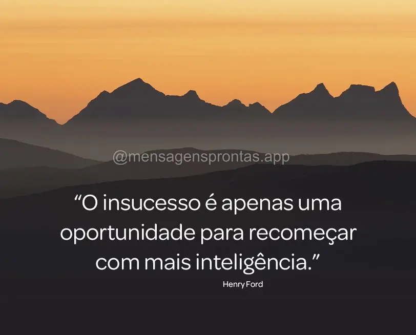 “O insucesso é apenas uma oportunidade para recomeçar com mais inteligência.” Henry Ford