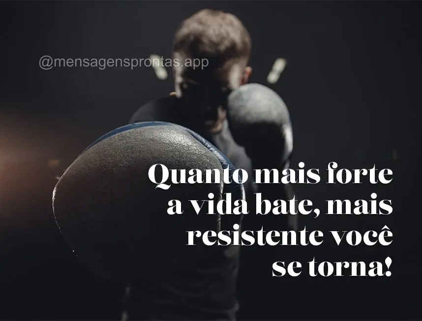 Quanto mais forte a vida bate, mais resistente você se torna!