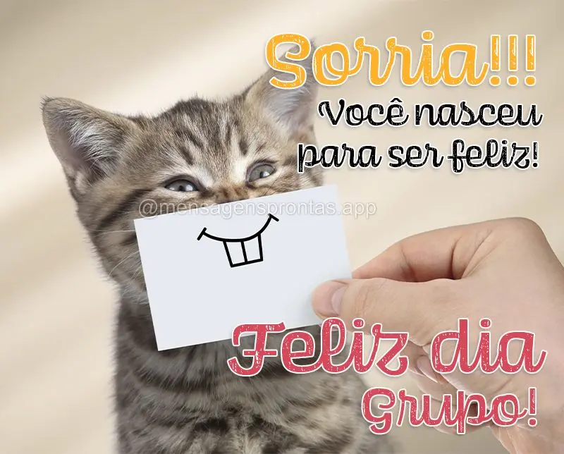 Sorria!!! Você nasceu para ser feliz! Feliz dia Grupo!