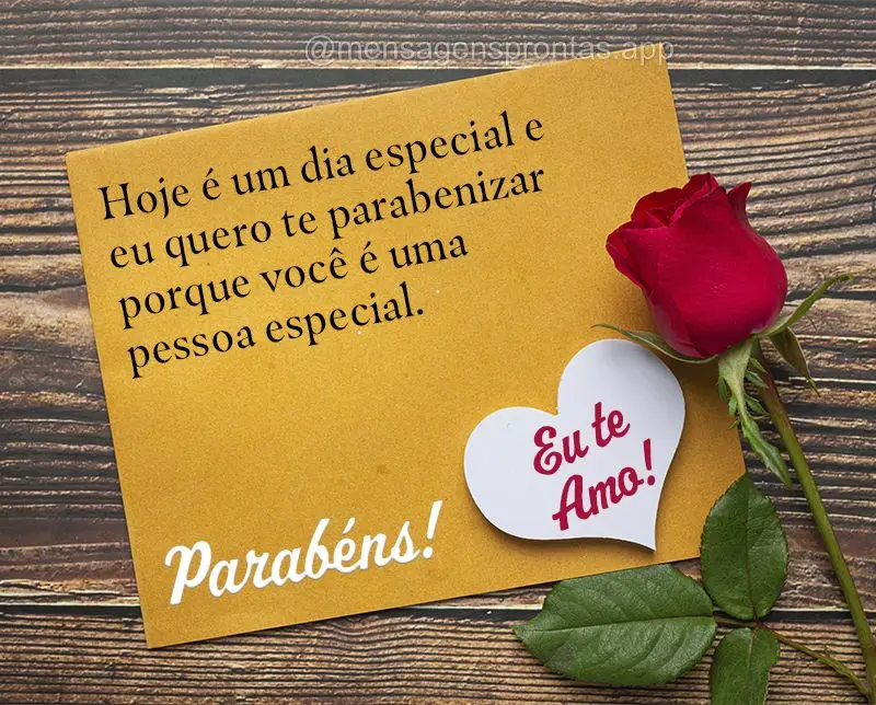 Hoje é um dia especial e eu quero te parabenizar porque você é uma pessoa especial.Parabéns! Eu te amo!