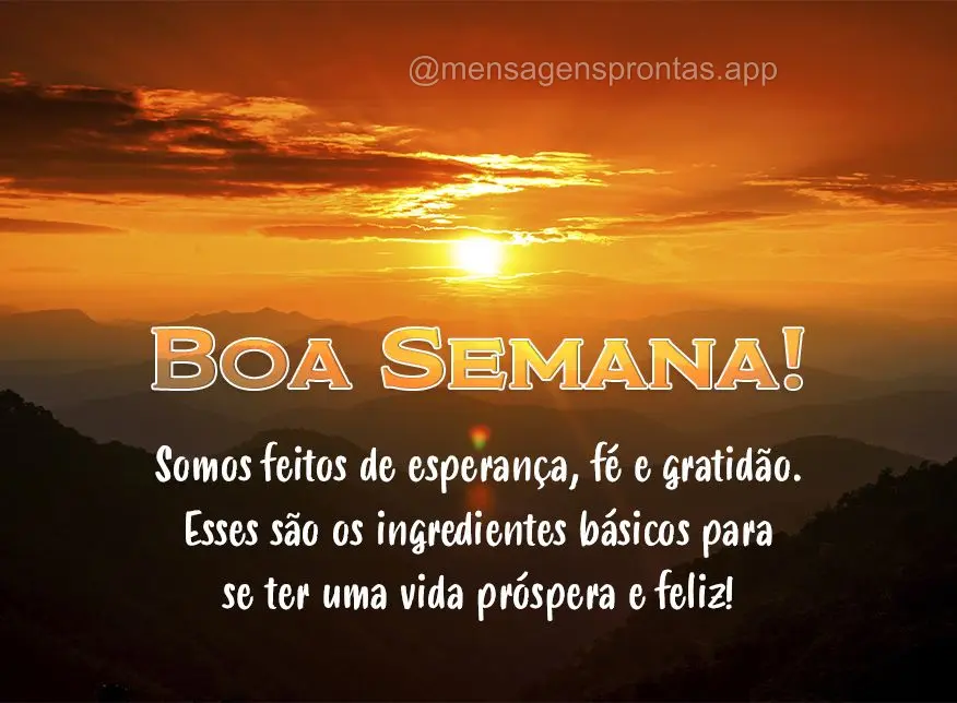 Somos feitos de força, fé e gratidão. Esses são os ingredientes básicos para se ter uma vida próspera e feliz! Boa semana! 