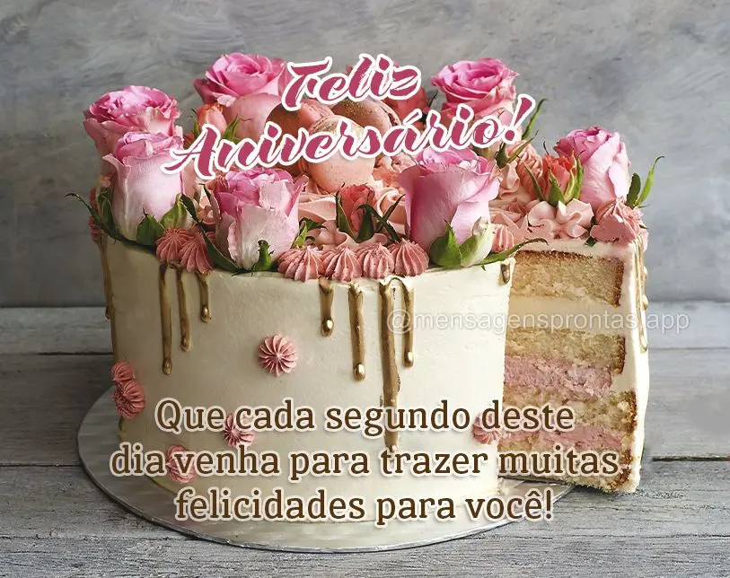 Que cada segundo deste dia venha para trazer muitas felicidades para você! Feliz Aniversário!