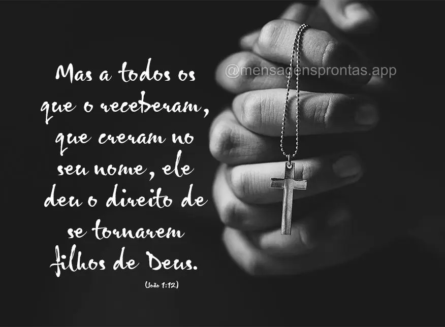 Mas a todos os que o receberam, que creram no seu nome, ele deu o direito de se tornarem filhos de Deus.  João 1:12