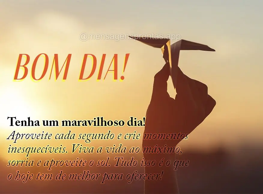 Tenha um maravilhoso dia! Aproveite cada segundo e crie momentos inesquecíveis. Viva a vida ao máximo, sorria e aproveite o sol. Tudo isso é o que o h...