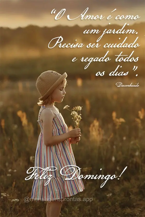 "O amor é como um jardim. Precisa ser cuidado e regado todos os dias".  Feliz Domingo! Desconhecido