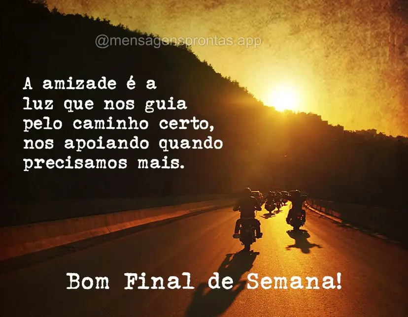 A amizade é a luz que nos guia pelo caminho certo, nos apoiando quando precisamos mais. Bom Final de Semana!