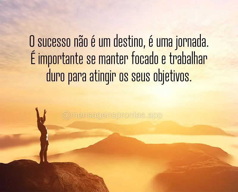 O sucesso não é um destino, é uma jornada. É importante se manter focado e trabalhar duro para atingir os seus objetivos.