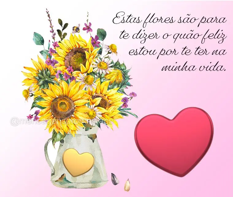 Estas flores são para te dizer o quão feliz estou por te ter na minha vida.