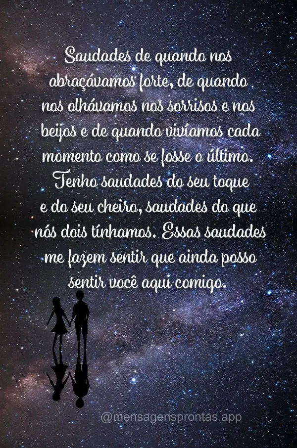 Saudades de quando nos abraçávamos forte, de quando nos olhávamos nos sorrisos e nos beijos e de quando vivíamos cada momento como se fosse o último...