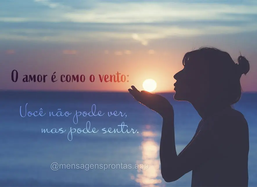 O amor é como o vento: você não pode ver, mas pode sentir.