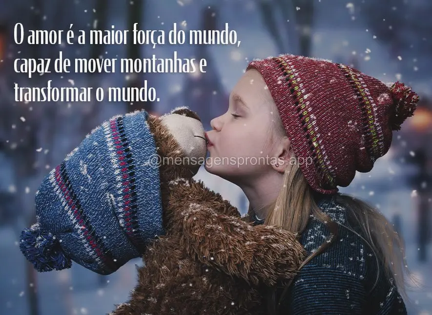 O amor é a maior força do mundo, capaz de mover montanhas e transformar o mundo.