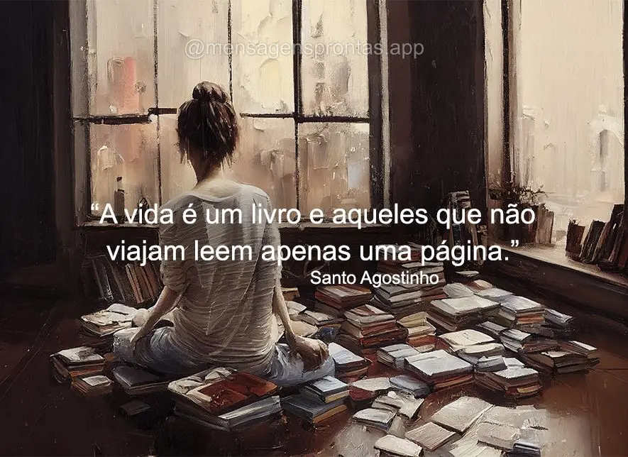 "A vida é um livro e aqueles que não viajam leem apenas uma página."  Santo Agostinho