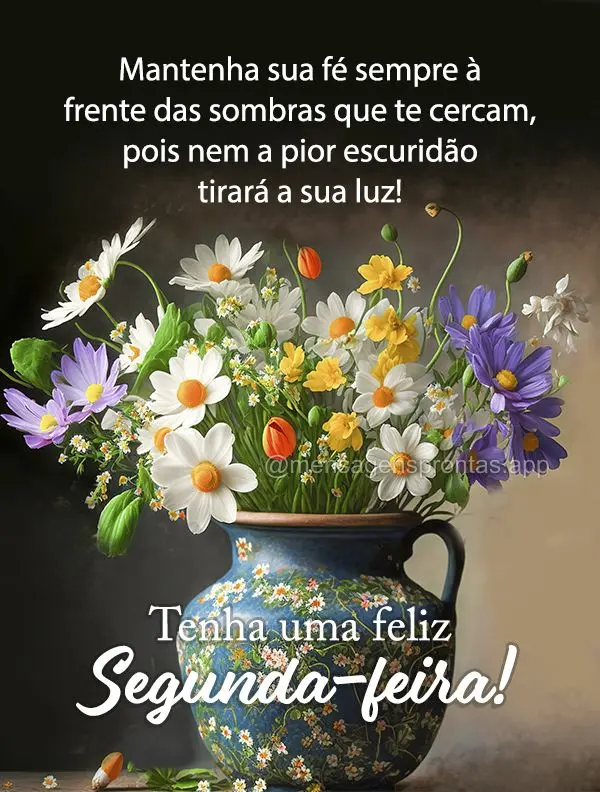 Mantenha sua fé sempre à frente das sombras que te cercam, pois nem a pior escuridão tirará a sua luz!  Tenha uma feliz Segunda-feira!