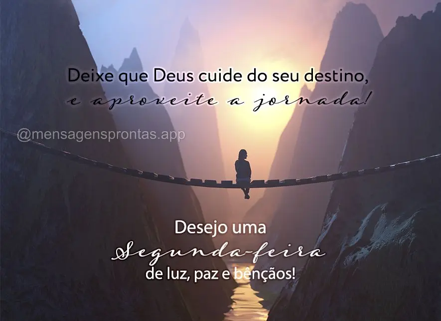 Deixe que Deus cuide do seu destino, e aproveite a jornada! Desejo uma Segunda-feira de luz, paz e bênçãos!