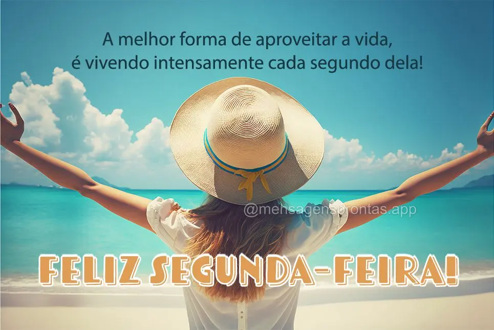 A melhor forma de aproveitar a vida, é vivendo intensamente cada segundo dela! Feliz Segunda-feira!