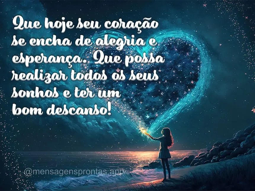 Que hoje seu coração se encha de alegria e esperança. Que possa realizar todos os seus sonhos e ter um bom descanso!