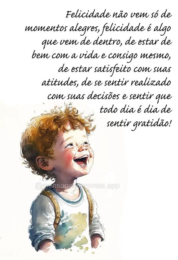 Felicidade não vem só de momentos alegres, felicidade é algo que vem de dentro, de estar de bem com a vida e consigo mesmo, de estar satisfeito com su...