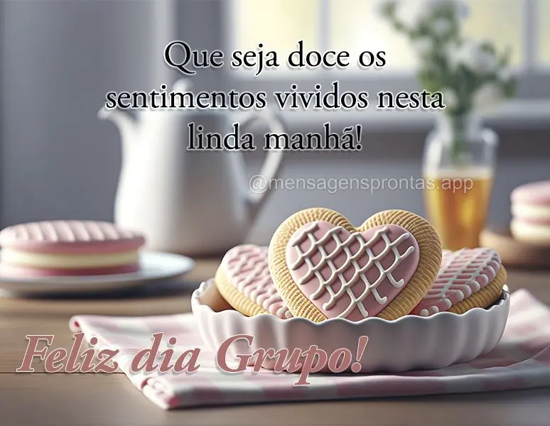 Que seja doce os sentimentos vividos nesta linda manhã! Feliz dia Grupo!