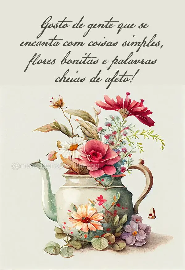 Gosto de gente que se encanta com coisas simples, flores bonitas e palavras cheias de afeto!